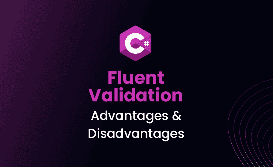 Advantages and Disadvantages of Using Fluent Validation in .NET Core