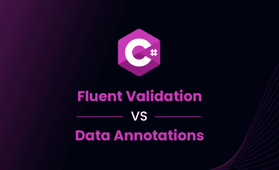 Fluent Validation or Data Annotations in C# – Which Is Better?