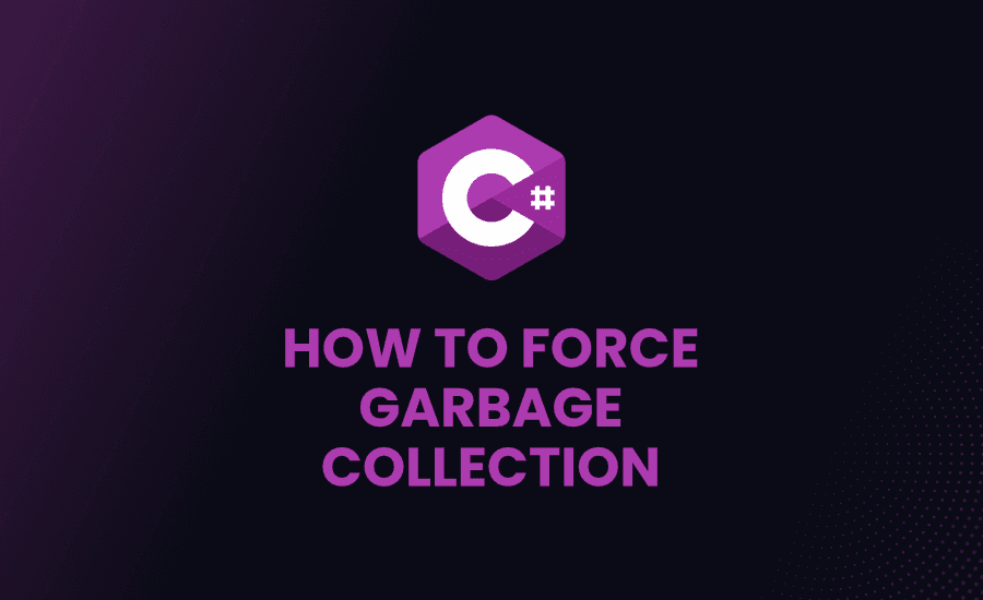 How to Force Garbage Collection in C#