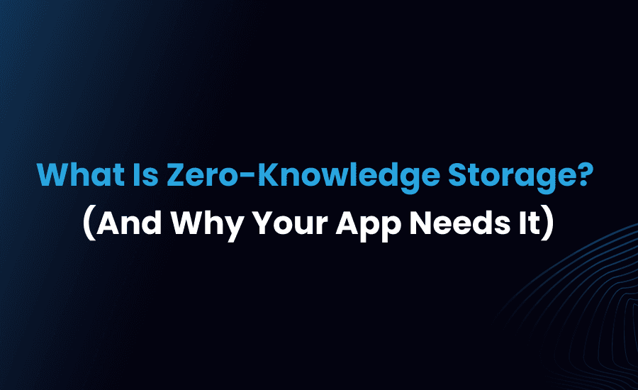 What Is Zero-Knowledge Storage? (And Why Your App Needs It)